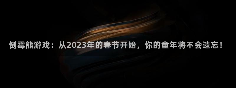 新宝GG官网分分彩：倒霉熊游戏：从2023年的春节开始，你的童年将不会遗忘！