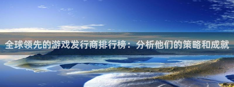 广州新宝GG足球俱乐部：全球领先的游戏发行商排行榜：分析他们的策略和成就