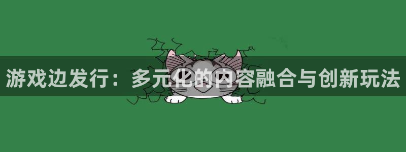 新宝GG子文化创意有限公司：游戏边发行：多元化的内容融合与创新玩法