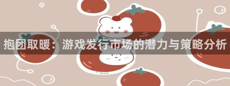 新宝GG子出版社：抱团取暖：游戏发行市场的潜力与策略分析