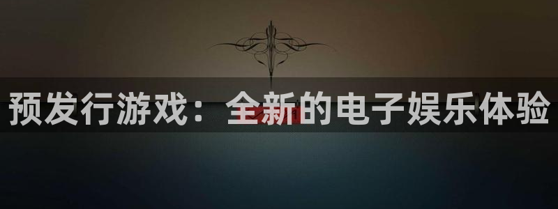 新宝GG官网客服服务怎么样：预发行游戏：全新的电子娱乐体验