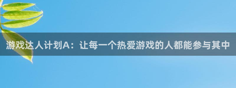 新宝GG官网登录注册账号失败：游戏达人计划A：让每一个热爱游戏的人都能参与其中