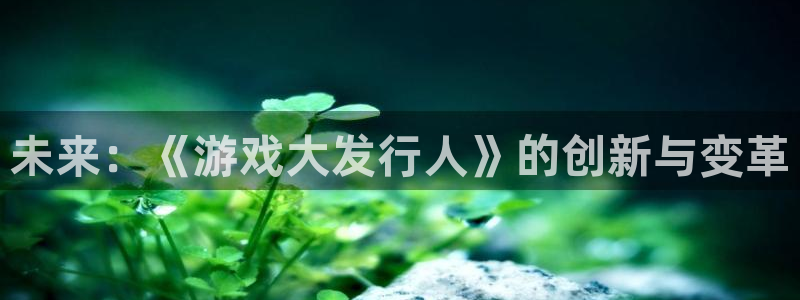 新宝GGlogo：未来：《游戏大发行人》的创新与变革