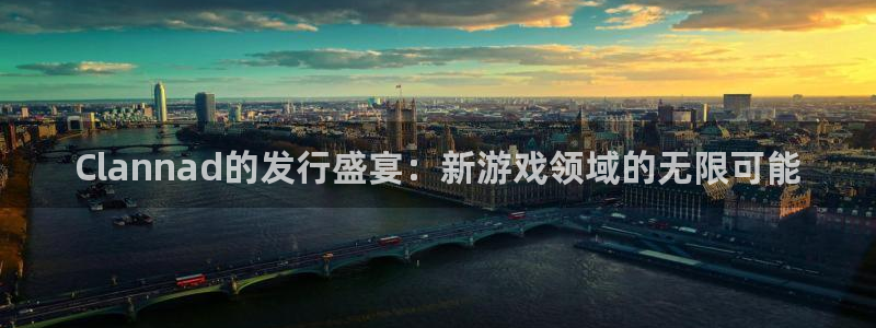 新宝GG的寓意：Clannad的发行盛宴：新游戏领域的无限可能